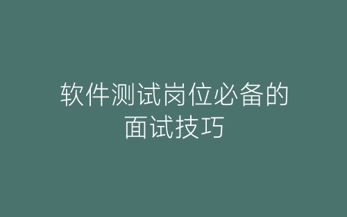 软件测试岗位必备的面试技巧-春林公文网