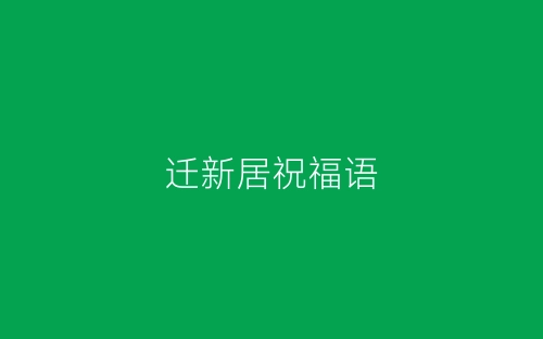迁新居祝福语-春林公文网