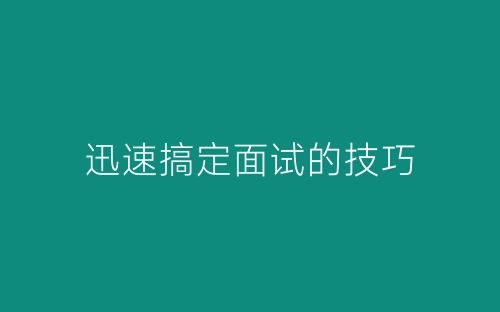 迅速搞定面试的技巧-春林公文网