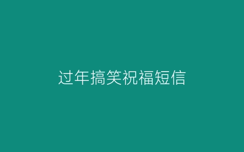 过年搞笑祝福短信-春林公文网