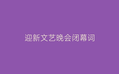 迎新文艺晚会闭幕词-春林公文网