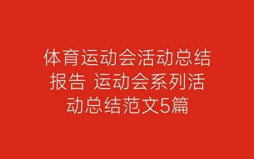 体育运动会活动总结报告 运动会系列活动总结范文5篇-春林公文网