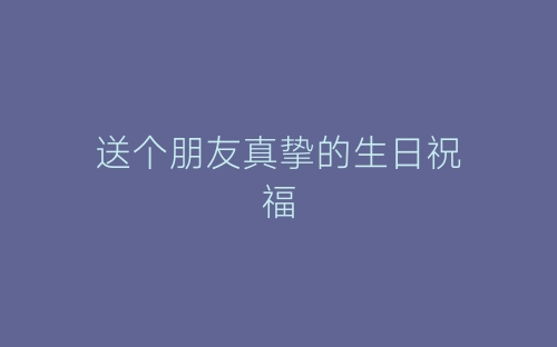 送个朋友真挚的生日祝福-春林公文网