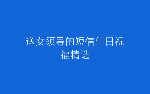 送女领导的短信生日祝福精选-春林公文网