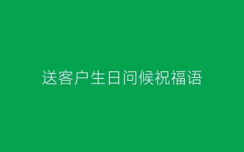 送客户生日问候祝福语-春林公文网