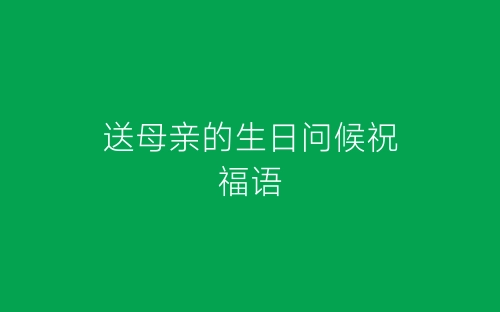 送母亲的生日问候祝福语-春林公文网