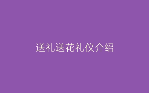 送礼送花礼仪介绍-春林公文网