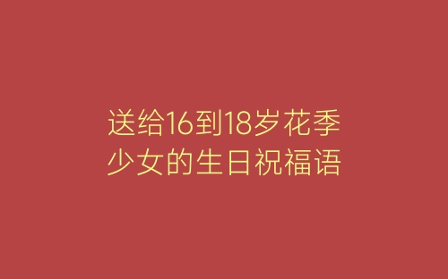 送给16到18岁花季少女的生日祝福语-春林公文网