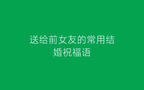送给前女友的常用结婚祝福语-春林公文网