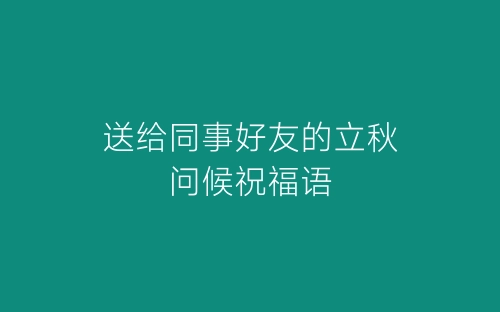 送给同事好友的立秋问候祝福语-春林公文网