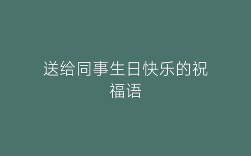 送给同事生日快乐的祝福语-春林公文网