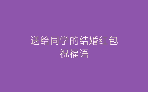 送给同学的结婚红包祝福语-春林公文网