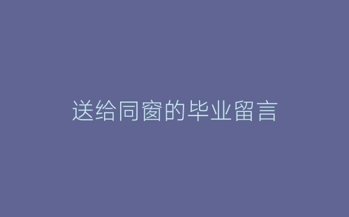 送给同窗的毕业留言-春林公文网