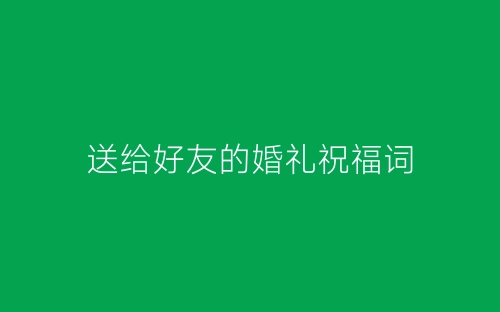 送给好友的婚礼祝福词-春林公文网