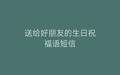 送给好朋友的生日祝福语短信-春林公文网