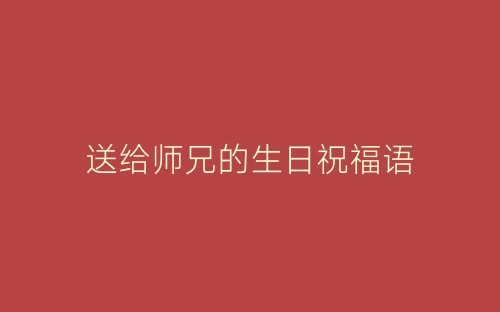 送给师兄的生日祝福语-春林公文网