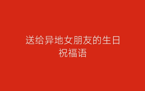 送给异地女朋友的生日祝福语-春林公文网