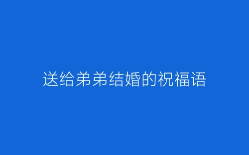 送给弟弟结婚的祝福语-春林公文网