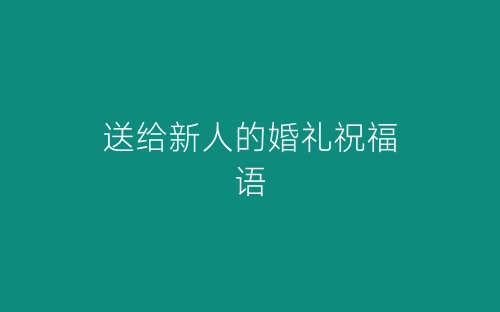 送给新人的婚礼祝福语-春林公文网