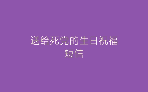 送给死党的生日祝福短信-春林公文网