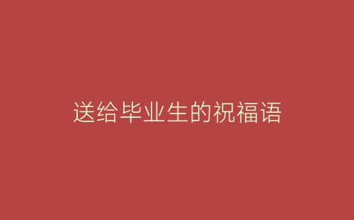 送给毕业生的祝福语-春林公文网