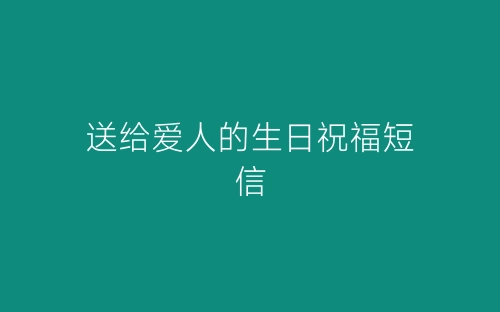送给爱人的生日祝福短信-春林公文网
