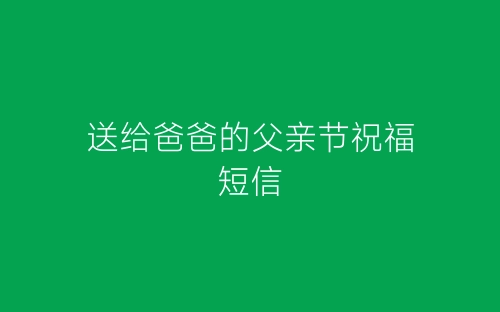送给爸爸的父亲节祝福短信-春林公文网