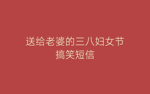 送给老婆的三八妇女节搞笑短信-春林公文网