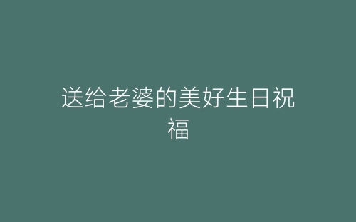 送给老婆的美好生日祝福-春林公文网
