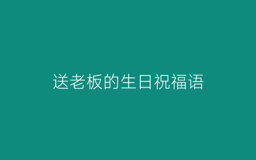 送老板的生日祝福语-春林公文网