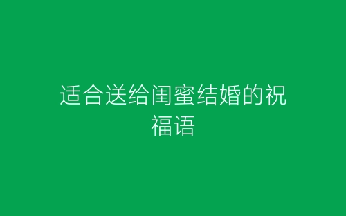 适合送给闺蜜结婚的祝福语-春林公文网