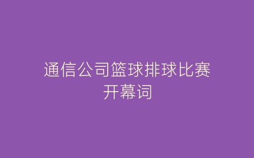 通信公司篮球排球比赛开幕词-春林公文网