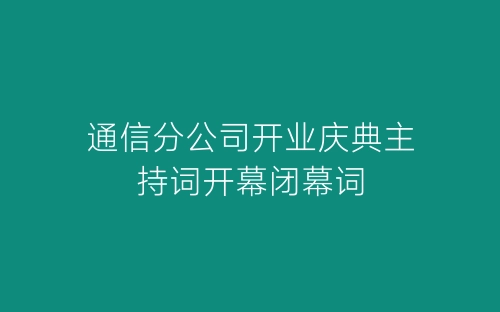 通信分公司开业庆典主持词开幕闭幕词-春林公文网
