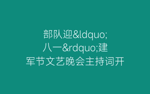 部队迎“八一”建军节文艺晚会主持词开幕闭幕词-春林公文网