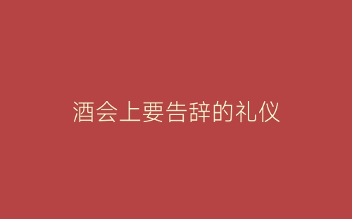 酒会上要告辞的礼仪-春林公文网