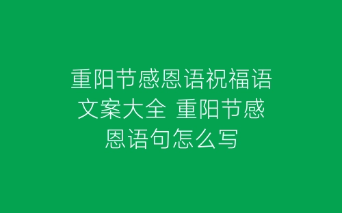 重阳节感恩语祝福语文案大全 重阳节感恩语句怎么写-春林公文网
