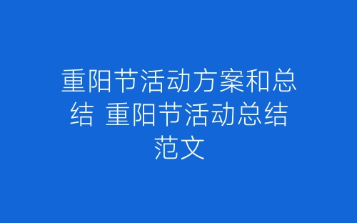 重阳节活动方案和总结 重阳节活动总结范文-春林公文网