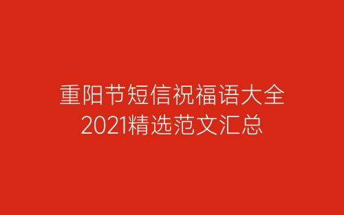 重阳节短信祝福语大全2021精选范文汇总-春林公文网