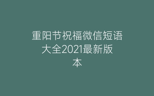 重阳节祝福微信短语大全2021最新版本-春林公文网