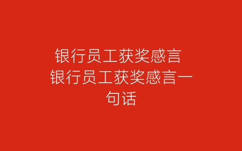 银行员工获奖感言 银行员工获奖感言一句话-春林公文网