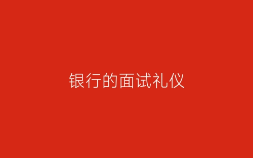 银行的面试礼仪-春林公文网