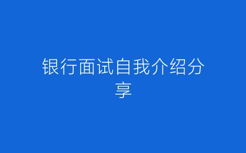 银行面试自我介绍分享-春林公文网