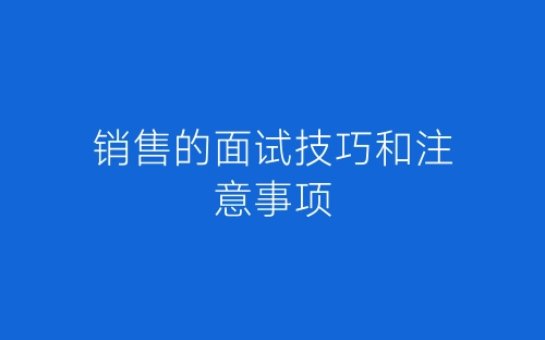 销售的面试技巧和注意事项-春林公文网