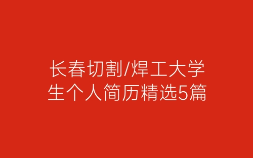 长春切割/焊工大学生个人简历精选5篇-春林公文网