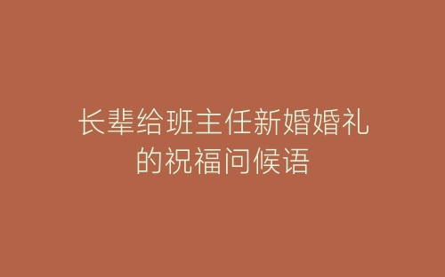 长辈给班主任新婚婚礼的祝福问候语-春林公文网