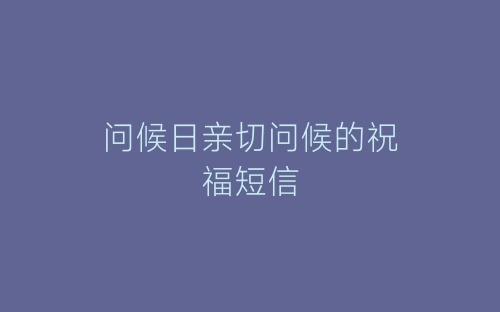 问候日亲切问候的祝福短信-春林公文网