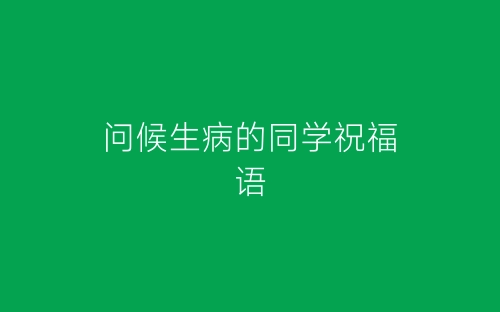 问候生病的同学祝福语-春林公文网