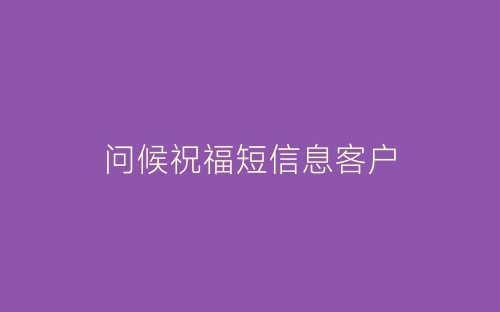 问候祝福短信息客户-春林公文网