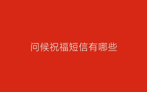 问候祝福短信有哪些-春林公文网