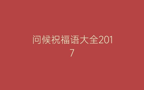 问候祝福语大全2017-春林公文网